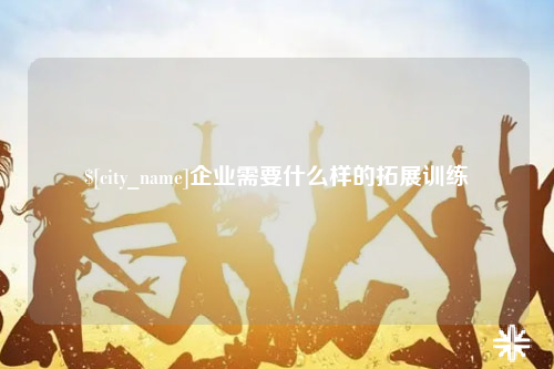 河南企业需要什么样的拓展训练
